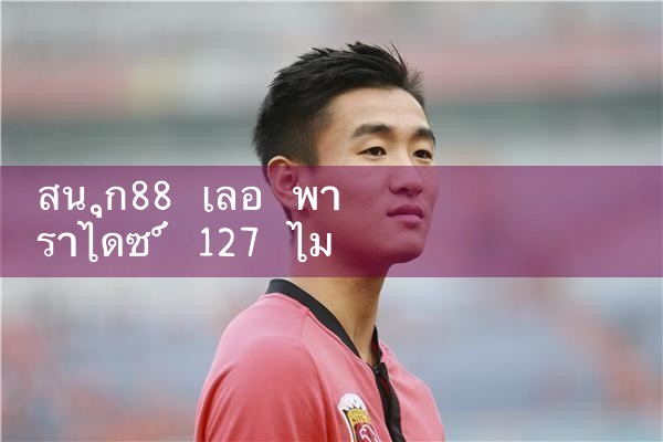 fun88 เลอ พาราไดซ์ 127|Play8|fun88|m88